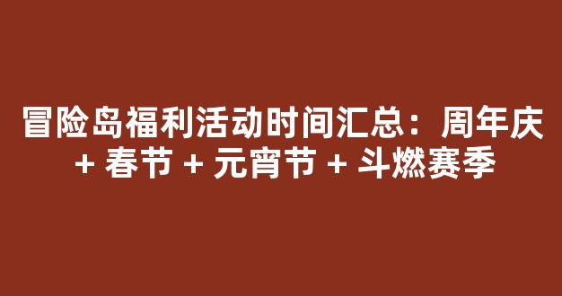 冒险岛福利活动时间汇总：周年庆 + 春节 + 元宵节 + 斗燃赛季